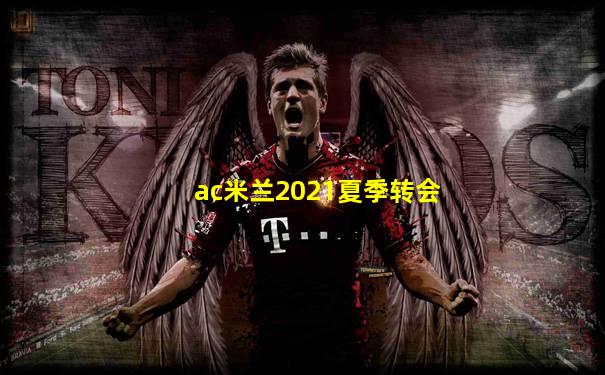 ac米兰2021夏季转会