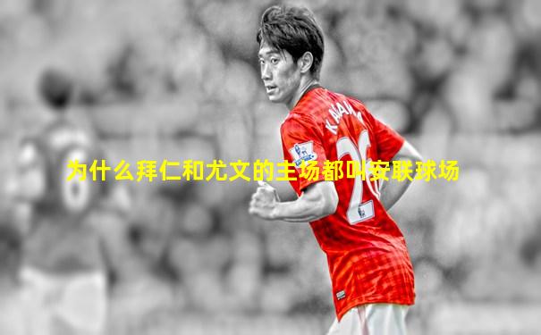 为什么拜仁和尤文的主场都叫安联球场
