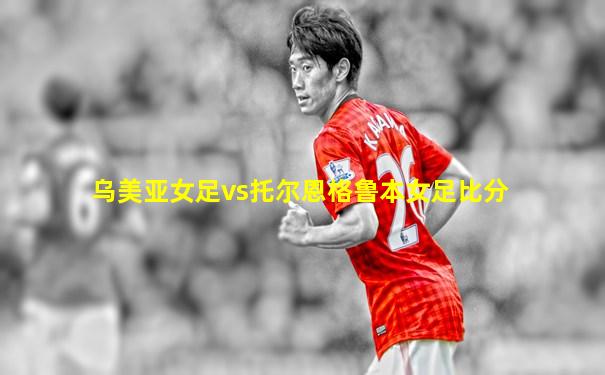 乌美亚女足vs托尔恩格鲁本女足比分
