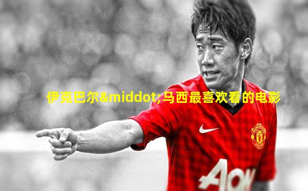 伊克巴尔·马西最喜欢看的电影