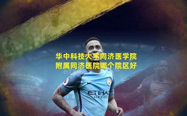 华中科技大学同济医学院附属同济医院哪个院区好