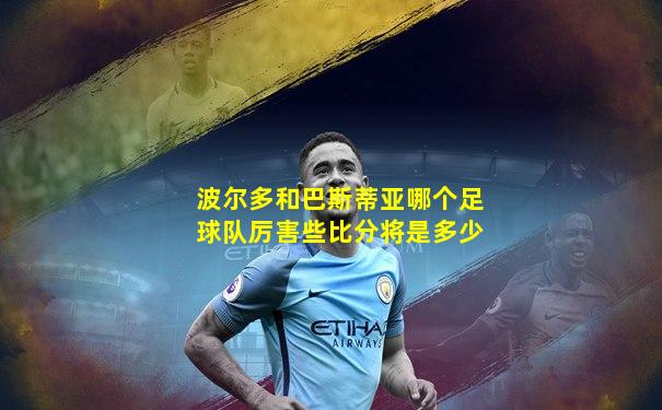 波尔多和巴斯蒂亚哪个足球队厉害些比分将是多少