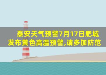 泰安天气预警7月17日肥城发布黄色高温预警,请多加防范