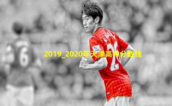 2019_2020年天津高考分数线