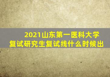 2021山东第一医科大学复试研究生复试线什么时候出