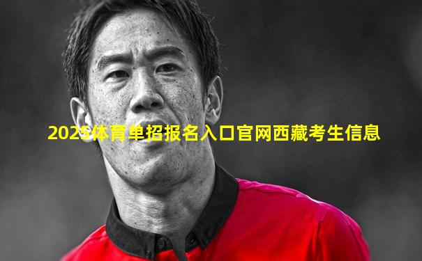 2025体育单招报名入口官网西藏考生信息