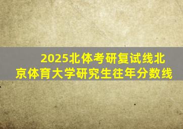 2025北体考研复试线北京体育大学研究生往年分数线
