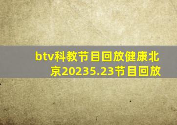 btv科教节目回放健康北京20235.23节目回放