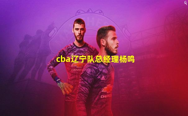 cba辽宁队总经理杨鸣