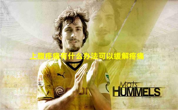 上腹疼痛有什么办法可以缓解疼痛