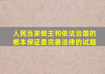 人民当家做主和依法治国的根本保证是完善法律的试题