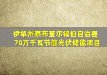 伊犁州察布查尔锡伯自治县70万千瓦节能光伏储能项目