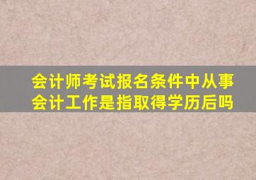 会计师考试报名条件中从事会计工作是指取得学历后吗