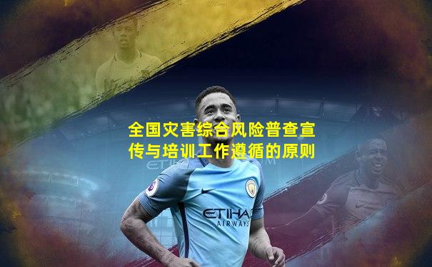 全国灾害综合风险普查宣传与培训工作遵循的原则