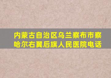 内蒙古自治区乌兰察布市察哈尔右翼后旗人民医院电话