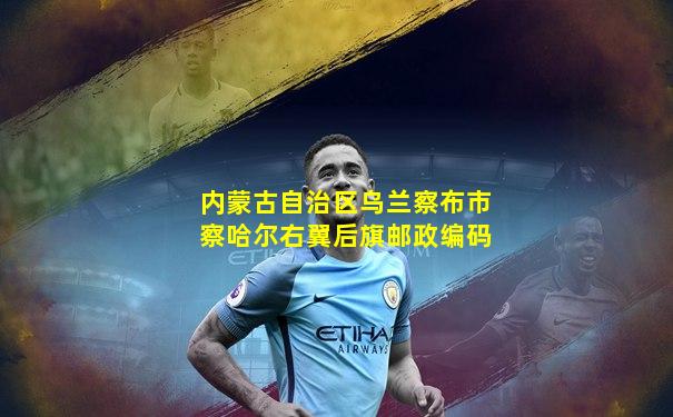 内蒙古自治区乌兰察布市察哈尔右翼后旗邮政编码