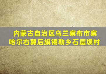 内蒙古自治区乌兰察布市察哈尔右翼后旗锡勒乡石层坝村