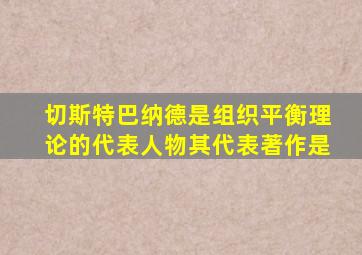 切斯特巴纳德是组织平衡理论的代表人物其代表著作是