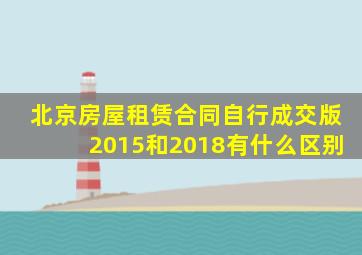北京房屋租赁合同自行成交版2015和2018有什么区别