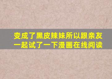 变成了黑皮辣妹所以跟亲友一起试了一下漫画在线阅读