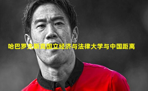 哈巴罗夫斯克国立经济与法律大学与中国距离
