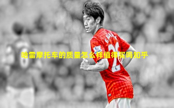 哈雷摩托车的质量怎么样值得买吗知乎