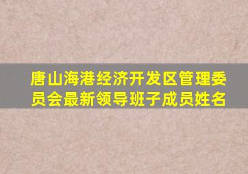 唐山海港经济开发区管理委员会最新领导班子成员姓名