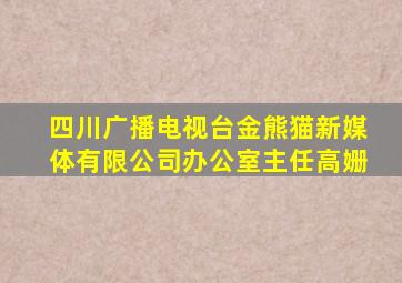 四川广播电视台金熊猫新媒体有限公司办公室主任高姗