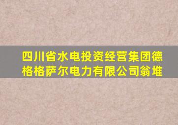 四川省水电投资经营集团德格格萨尔电力有限公司翁堆
