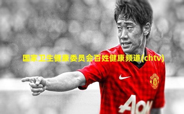 国家卫生健康委员会百姓健康频道(chtv)