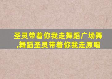 圣灵带着你我走舞蹈广场舞,舞蹈圣灵带着你我走原唱