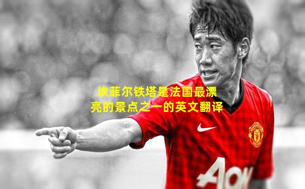 埃菲尔铁塔是法国最漂亮的景点之一的英文翻译