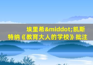 埃里希·凯斯特纳《教育大人的学校》批注