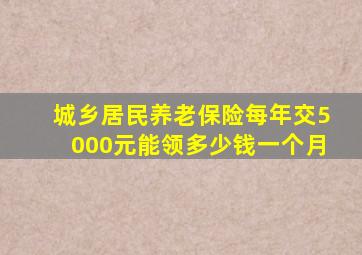 城乡居民养老保险每年交5000元能领多少钱一个月
