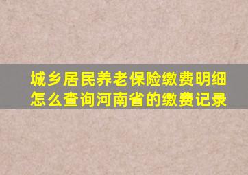 城乡居民养老保险缴费明细怎么查询河南省的缴费记录
