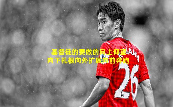 基督徒的要做的向上仰望向下扎根向外扩展向前奔跑