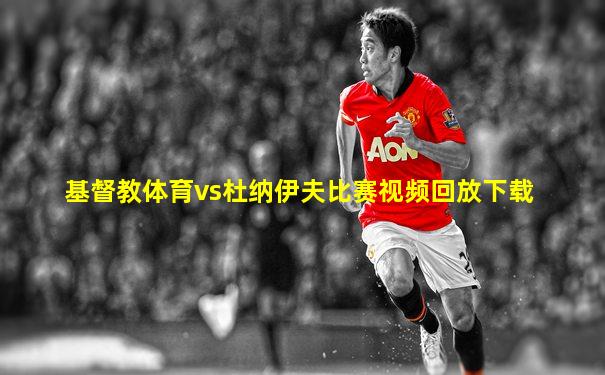 基督教体育vs杜纳伊夫比赛视频回放下载