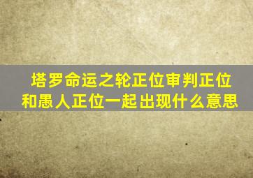 塔罗命运之轮正位审判正位和愚人正位一起出现什么意思