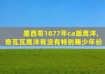 墨西哥1877年ca版鹰洋,奇瓦瓦鹰洋有没有特别稀少年份