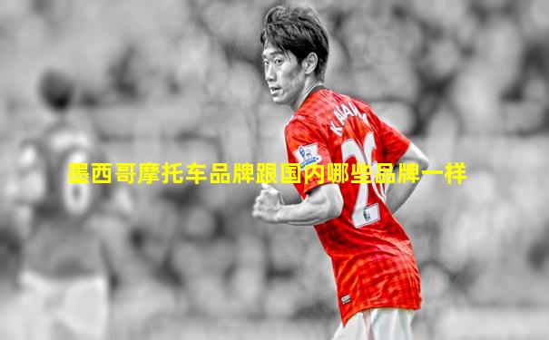 墨西哥摩托车品牌跟国内哪些品牌一样