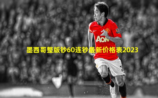 墨西哥整版钞60连钞最新价格表2023