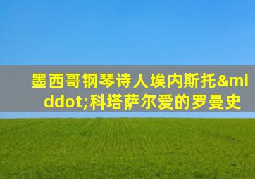 墨西哥钢琴诗人埃内斯托·科塔萨尔爱的罗曼史
