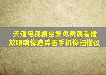 天道电视剧全集免费观看播放眼睛像追踪器手机像扫描仪
