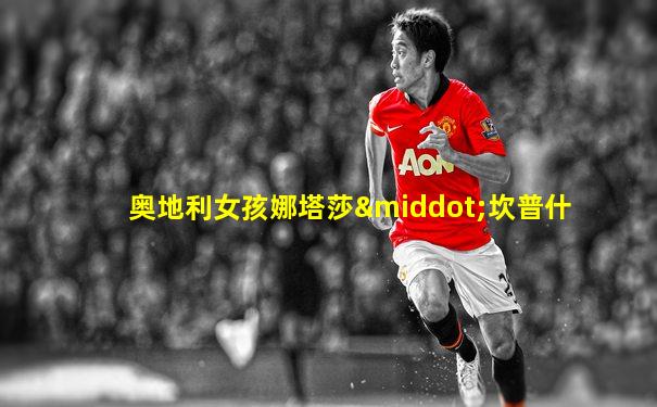 奥地利女孩娜塔莎·坎普什