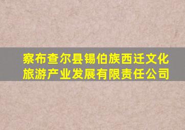 察布查尔县锡伯族西迁文化旅游产业发展有限责任公司