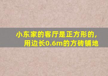 小东家的客厅是正方形的,用边长0.6m的方砖铺地