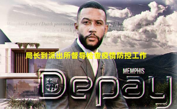 局长到派出所督导检查疫情防控工作