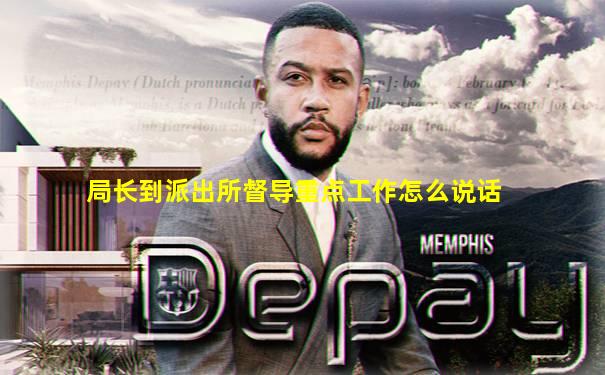 局长到派出所督导重点工作怎么说话