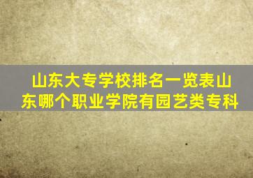 山东大专学校排名一览表山东哪个职业学院有园艺类专科