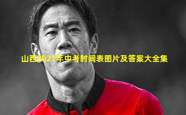 山西2021年中考时间表图片及答案大全集